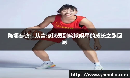 陈娜专访：从青涩球员到篮球明星的成长之路回顾