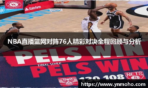NBA直播篮网对阵76人精彩对决全程回顾与分析
