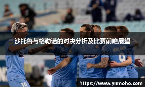 沙托鲁与格勒诺的对决分析及比赛前瞻展望