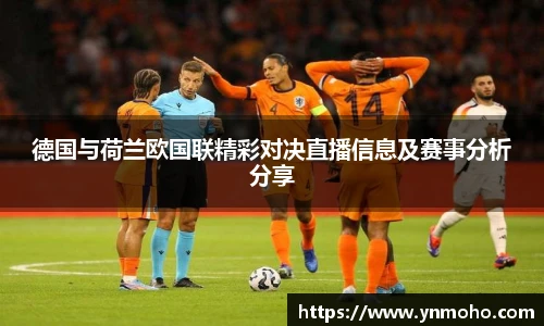 德国与荷兰欧国联精彩对决直播信息及赛事分析分享